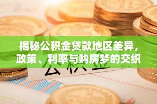 理县揭秘公积金贷款地区差异，政策、利率与购房梦的交织