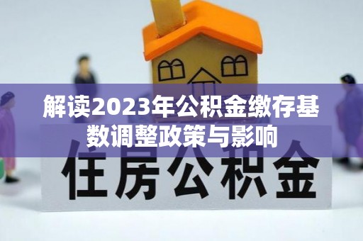 理县解读2023年公积金缴存基数调整政策与影响