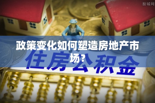 理县政策变化如何塑造房地产市场？