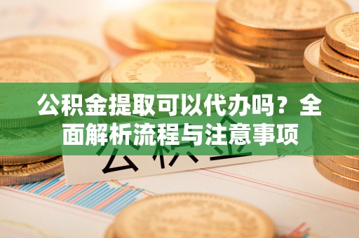 理县公积金提取可以代办吗？全面解析流程与注意事项