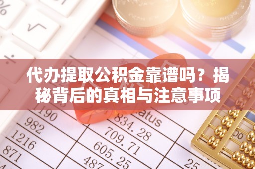 理县代办提取公积金靠谱吗？揭秘背后的真相与注意事项