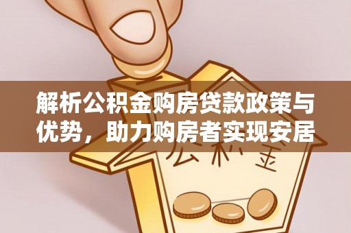 理县解析公积金购房贷款政策与优势，助力购房者实现安居梦想
