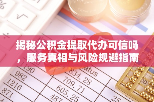 理县揭秘公积金提取代办可信吗，服务真相与风险规避指南