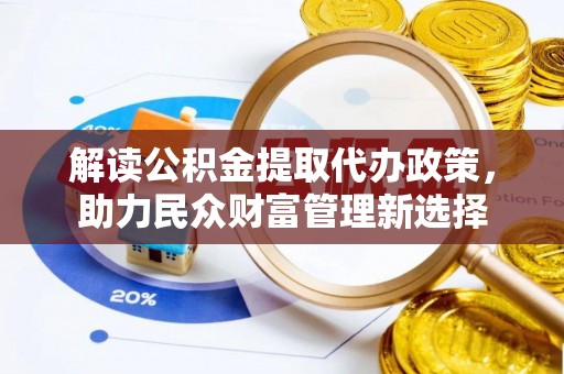 理县解读公积金提取代办政策，助力民众财富管理新选择