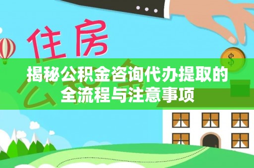 理县揭秘公积金咨询代办提取的全流程与注意事项