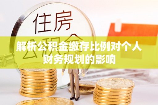 理县解析公积金缴存比例对个人财务规划的影响