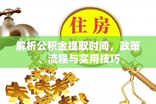 理县解析公积金提取时间，政策、流程与实用技巧