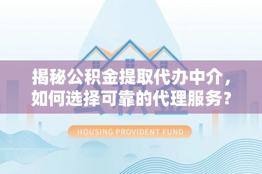 理县揭秘公积金提取代办中介，如何选择可靠的代理服务？