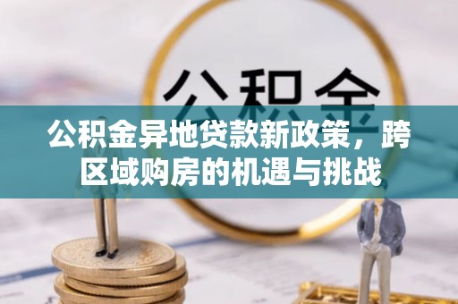 理县公积金异地贷款新政策，跨区域购房的机遇与挑战