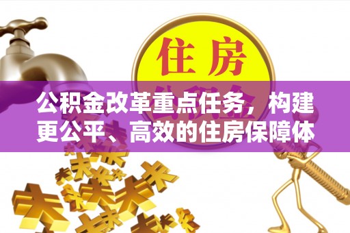 理县公积金改革重点任务，构建更公平、高效的住房保障体系