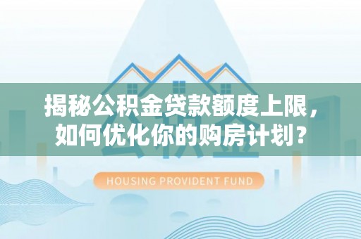 理县揭秘公积金贷款额度上限，如何优化你的购房计划？