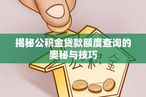 理县揭秘公积金贷款额度查询的奥秘与技巧