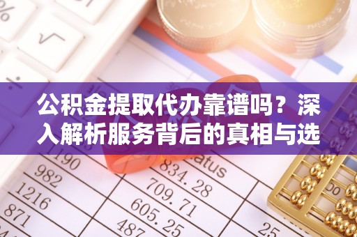 理县公积金提取代办靠谱吗？深入解析服务背后的真相与选择指南