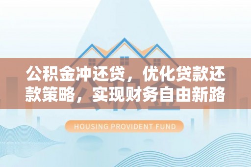 理县公积金冲还贷，优化贷款还款策略，实现财务自由新路径