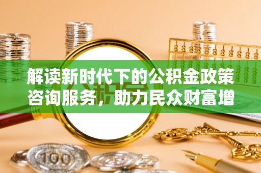 理县解读新时代下的公积金政策咨询服务，助力民众财富增值与安居梦想