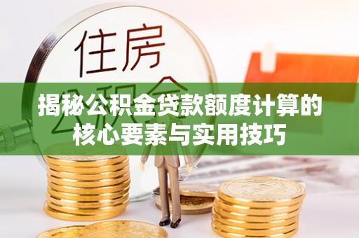 理县揭秘公积金贷款额度计算的核心要素与实用技巧