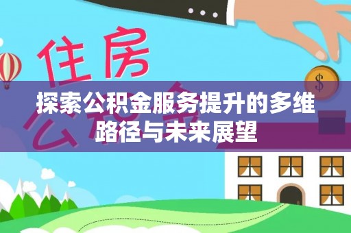 理县探索公积金服务提升的多维路径与未来展望