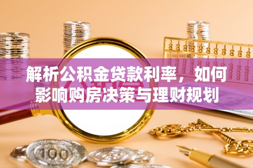 理县解析公积金贷款利率，如何影响购房决策与理财规划