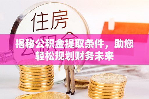 理县揭秘公积金提取条件，助您轻松规划财务未来