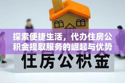 理县探索便捷生活，代办住房公积金提取服务的崛起与优势