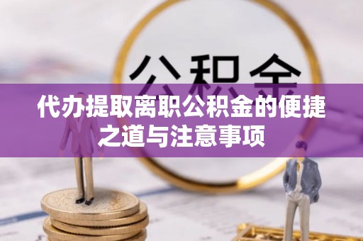 理县代办提取离职公积金的便捷之道与注意事项