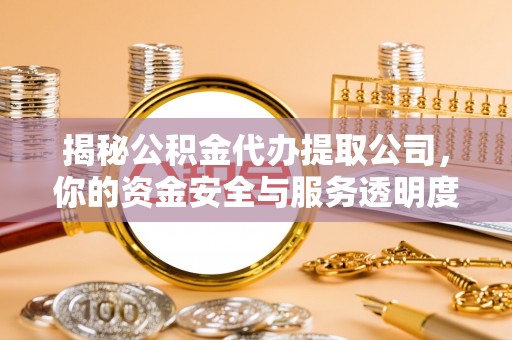理县揭秘公积金代办提取公司，你的资金安全与服务透明度指南