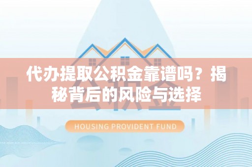 理县代办提取公积金靠谱吗？揭秘背后的风险与选择