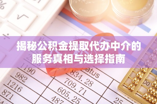 理县揭秘公积金提取代办中介的服务真相与选择指南