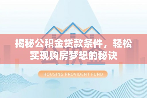 理县揭秘公积金贷款条件，轻松实现购房梦想的秘诀