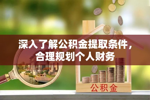 理县深入了解公积金提取条件，合理规划个人财务