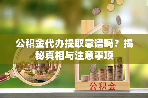 理县公积金代办提取靠谱吗？揭秘真相与注意事项