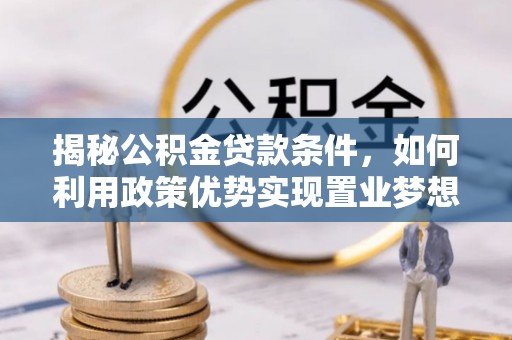 理县揭秘公积金贷款条件，如何利用政策优势实现置业梦想