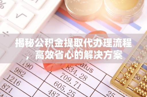 理县揭秘公积金提取代办理流程，高效省心的解决方案