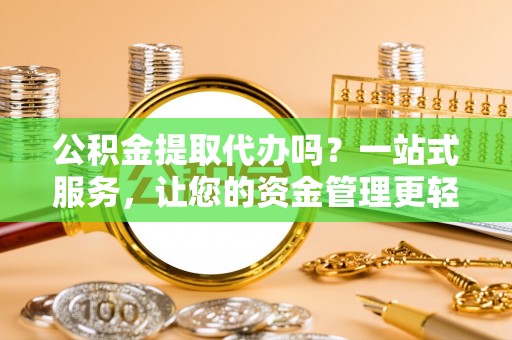 理县公积金提取代办吗？一站式服务，让您的资金管理更轻松