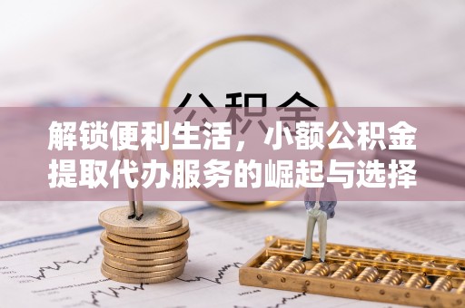 理县解锁便利生活，小额公积金提取代办服务的崛起与选择