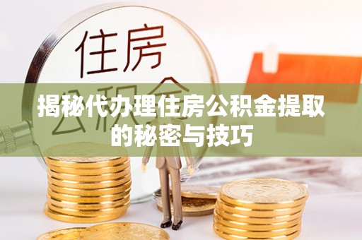 理县揭秘代办理住房公积金提取的秘密与技巧