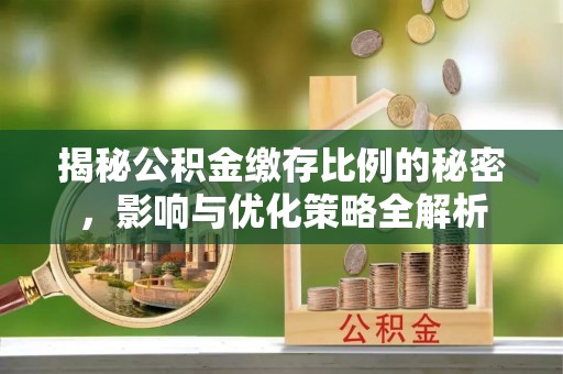 理县揭秘公积金缴存比例的秘密，影响与优化策略全解析