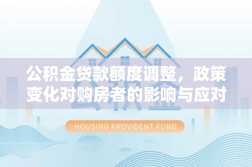 理县公积金贷款额度调整，政策变化对购房者的影响与应对策略