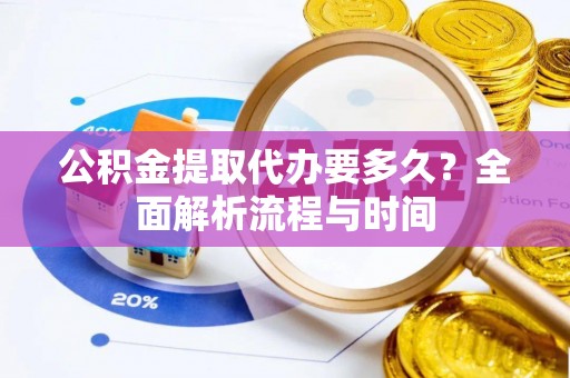 理县公积金提取代办要多久？全面解析流程与时间