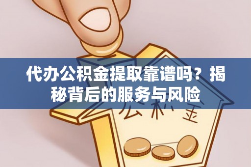 理县代办公积金提取靠谱吗？揭秘背后的服务与风险