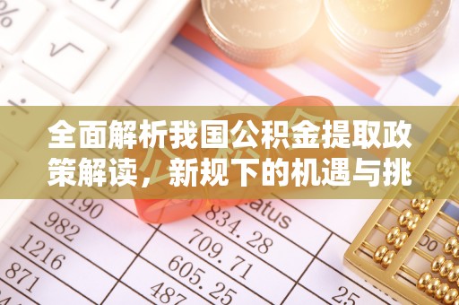 理县全面解析我国公积金提取政策解读，新规下的机遇与挑战