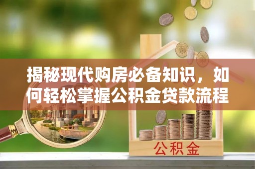 理县揭秘现代购房必备知识，如何轻松掌握公积金贷款流程