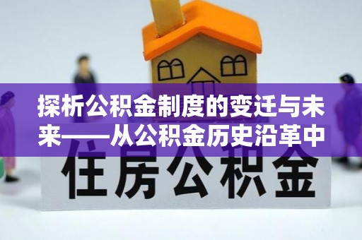理县探析公积金制度的变迁与未来——从公积金历史沿革中读懂社会福利发展