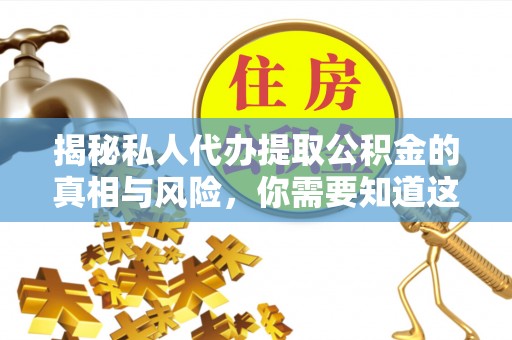 理县揭秘私人代办提取公积金的真相与风险，你需要知道这些！