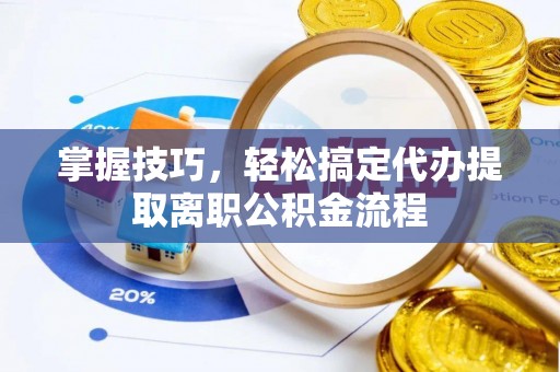 理县掌握技巧，轻松搞定代办提取离职公积金流程