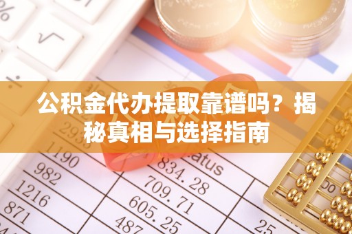 理县公积金代办提取靠谱吗？揭秘真相与选择指南