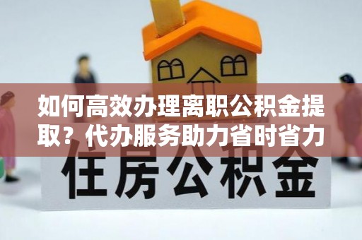 理县如何高效办理离职公积金提取？代办服务助力省时省力