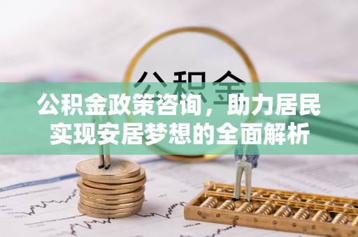 理县公积金政策咨询，助力居民实现安居梦想的全面解析