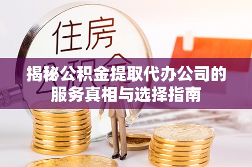 理县揭秘公积金提取代办公司的服务真相与选择指南