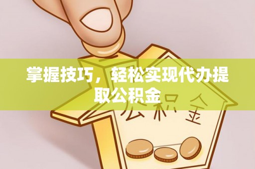 理县掌握技巧，轻松实现代办提取公积金